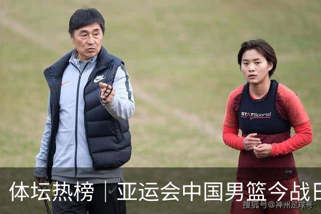 体坛热榜｜亚运会中国男篮今战日本，中国女篮世界排名降至第七